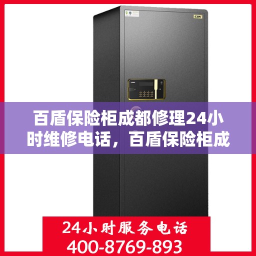 百盾保险柜成都修理24小时维修电话，百盾保险柜成都紧急维修服务，全天候专业修理电话公开