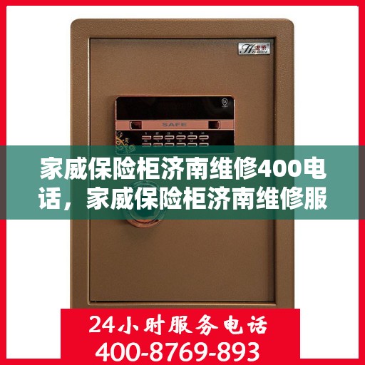 家威保险柜济南维修400电话，家威保险柜济南维修服务热线400专业团队为您解答