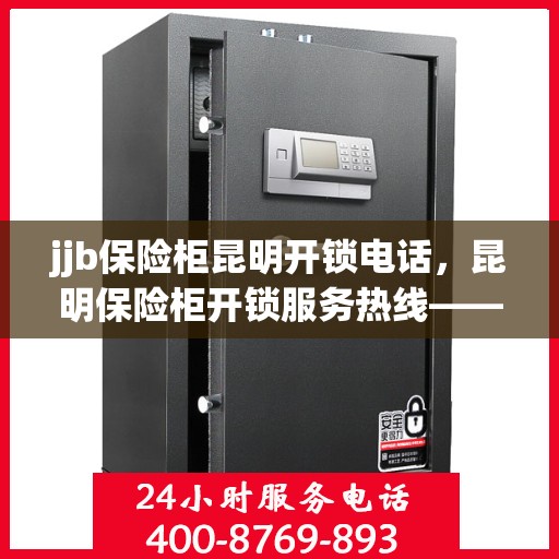 jjb保险柜昆明开锁电话，昆明保险柜开锁服务热线——专业解锁保险柜，快速响应电话