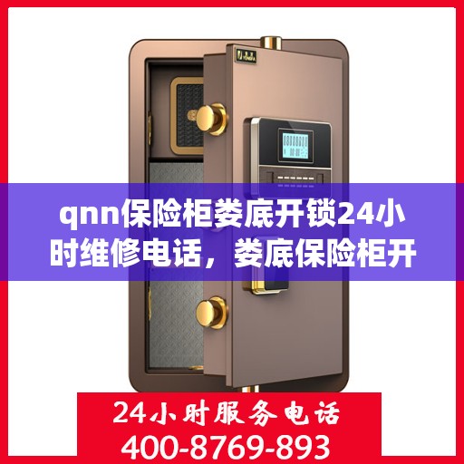 qnn保险柜娄底开锁24小时维修电话，娄底保险柜开锁维修热线全天候服务，专业解锁快速响应