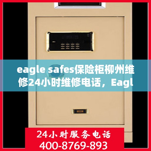 eagle safes保险柜柳州维修24小时维修电话，Eagle Safes保险柜柳州专业维修团队，全天候服务热线，快速响应您的维修需求！