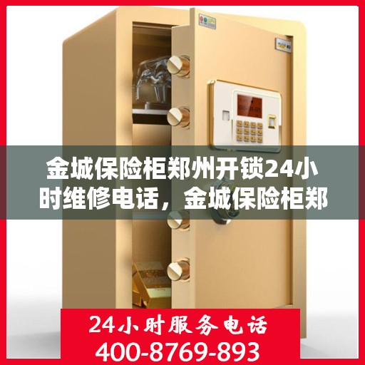 金城保险柜郑州开锁24小时维修电话，金城保险柜郑州开锁全天候维修服务热线