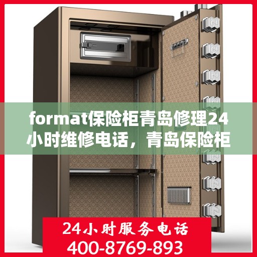 format保险柜青岛修理24小时维修电话，青岛保险柜修理专家，全天候服务，快速响应您的维修需求