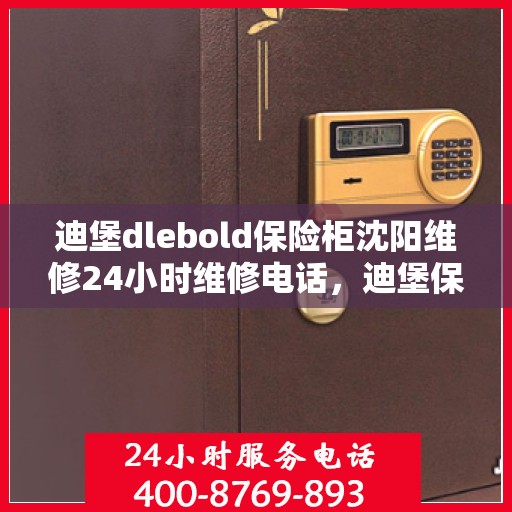 迪堡dlebold保险柜沈阳维修24小时维修电话，迪堡保险柜沈阳紧急维修热线全天候服务！