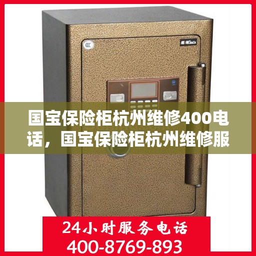 国宝保险柜杭州维修400电话，国宝保险柜杭州维修服务热线400电话专业解析
