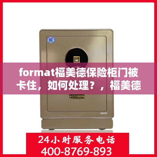 format福美德保险柜门被卡住，如何处理？，福美德保险柜门卡住应急处理指南