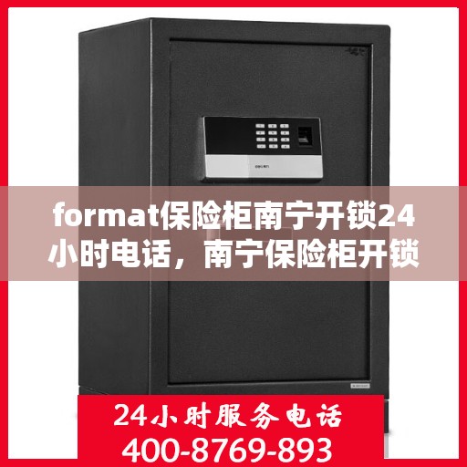 format保险柜南宁开锁24小时电话，南宁保险柜开锁服务，全天候电话热线，专业保障您的安全需求