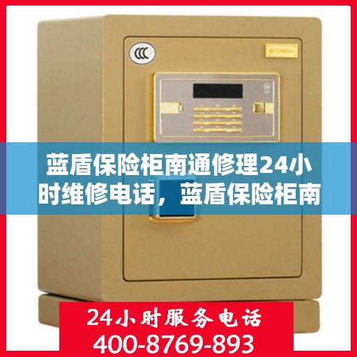 蓝盾保险柜南通修理24小时维修电话，蓝盾保险柜南通紧急修理服务，全天候专业维修电话开通