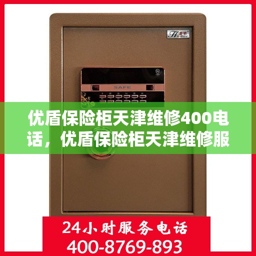 优盾保险柜天津维修400电话，优盾保险柜天津维修服务热线400专业团队为您解答