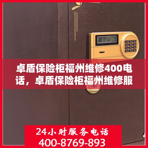 卓盾保险柜福州维修400电话，卓盾保险柜福州维修服务热线400专业团队为您解答