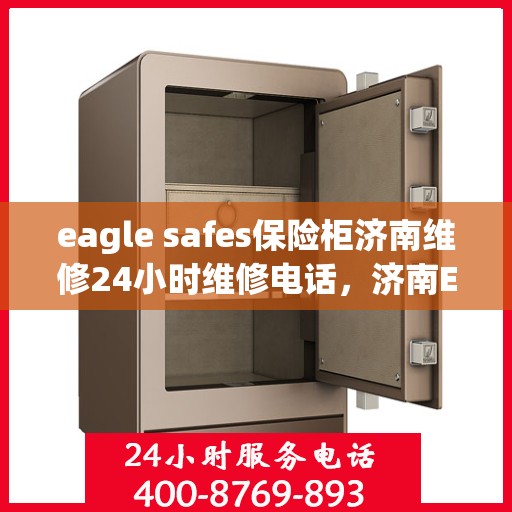 eagle safes保险柜济南维修24小时维修电话，济南Eagle Safes保险柜全天候专业维修服务及电话热线