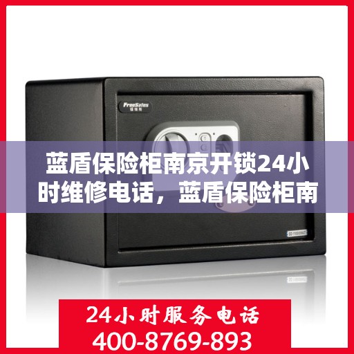 蓝盾保险柜南京开锁24小时维修电话，蓝盾保险柜南京开锁服务，全天候维修电话在线