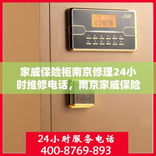 家威保险柜南京修理24小时维修电话，南京家威保险柜全天候专业维修服务热线及电话查询