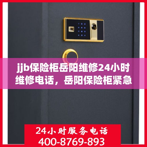jjb保险柜岳阳维修24小时维修电话，岳阳保险柜紧急维修服务，全天候专业维修电话公布