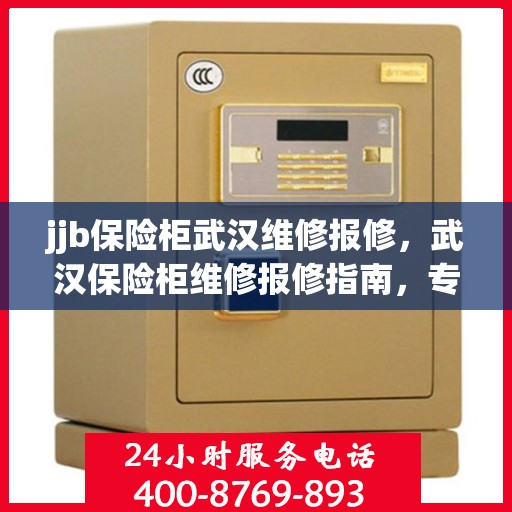 jjb保险柜武汉维修报修，武汉保险柜维修报修指南，专业解决jjb保险柜故障