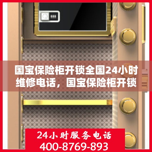 国宝保险柜开锁全国24小时维修电话，国宝保险柜开锁服务，全天候维修电话，快速响应全国客户需求