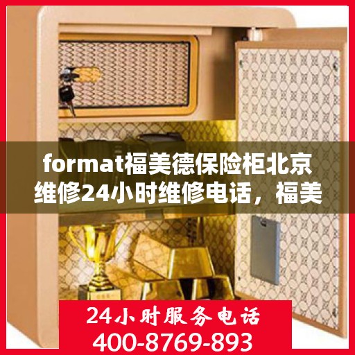 format福美德保险柜北京维修24小时维修电话，福美德保险柜北京专业维修团队，全天候服务，一键解决您的安全锁事