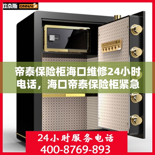 帝泰保险柜海口维修24小时电话，海口帝泰保险柜紧急维修热线全天候服务
