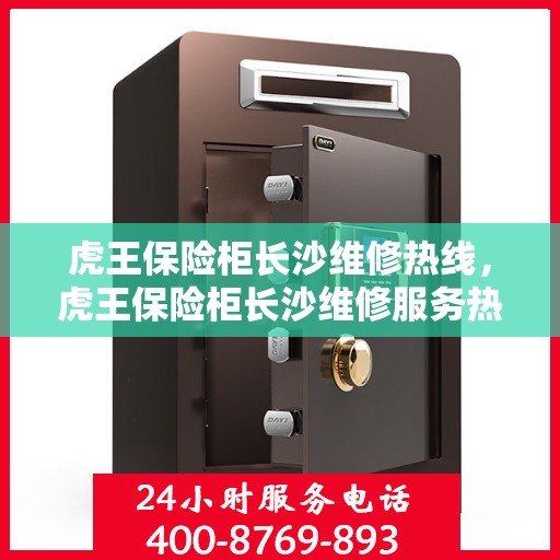 虎王保险柜长沙维修热线，虎王保险柜长沙维修服务热线及解决方案