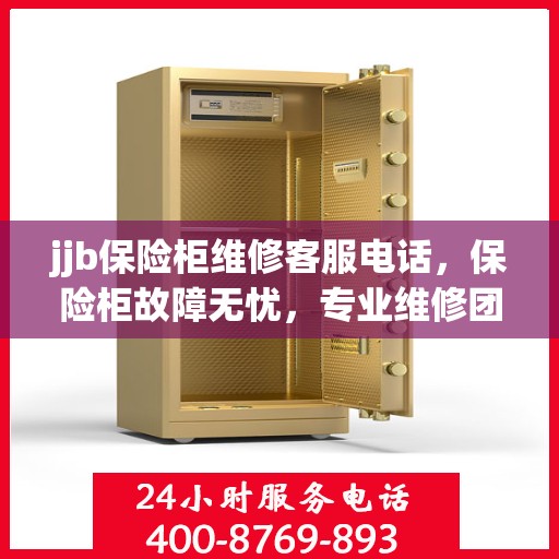 jjb保险柜维修客服电话，保险柜故障无忧，专业维修团队联系电话解析