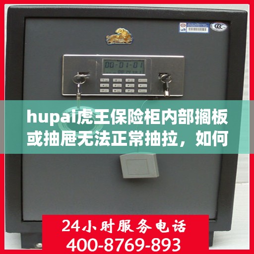 hupai虎王保险柜内部搁板或抽屉无法正常抽拉，如何处理？，虎王保险柜内部抽屉抽拉故障解决方案探讨