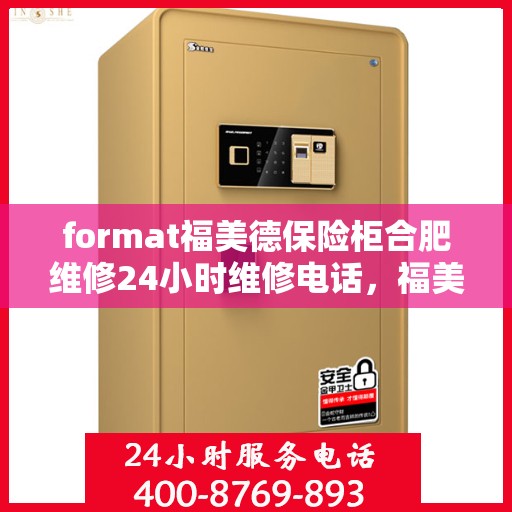 format福美德保险柜合肥维修24小时维修电话，福美德保险柜合肥专业维修团队，全天候服务热线与快速响应保障您的安全需求