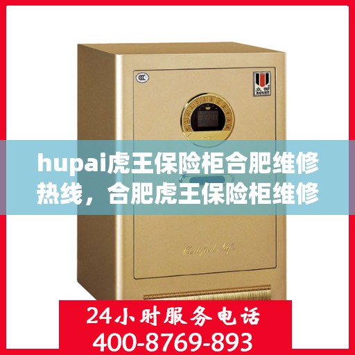 hupai虎王保险柜合肥维修热线，合肥虎王保险柜维修服务热线——专业解决您的安全存储问题