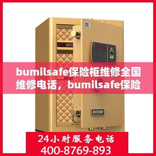bumilsafe保险柜维修全国维修电话，bumilsafe保险柜全国维修热线及专业维修服务指南