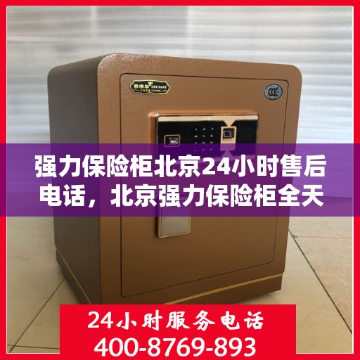 强力保险柜北京24小时售后电话，北京强力保险柜全天候售后专线，贴心服务，24小时无忧保障