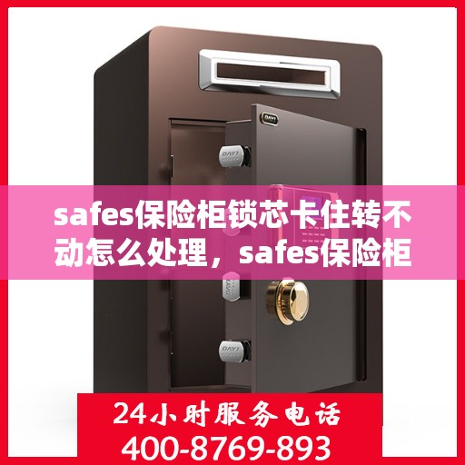 safes保险柜锁芯卡住转不动怎么处理，safes保险柜锁芯卡住解决方法