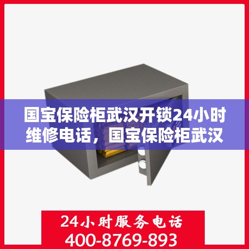 国宝保险柜武汉开锁24小时维修电话，国宝保险柜武汉开锁服务，全天候专业维修电话发布
