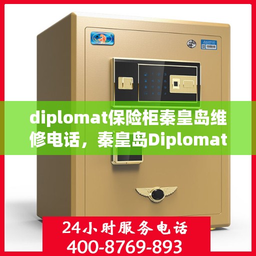 diplomat保险柜秦皇岛维修电话，秦皇岛Diplomat保险柜维修服务热线及专业解决方案