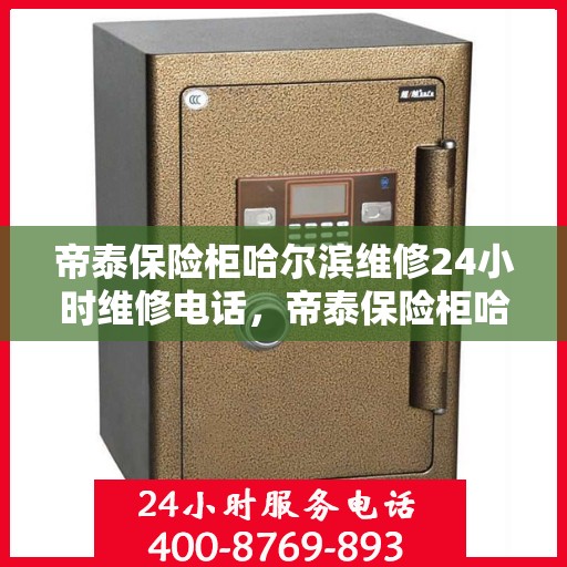 帝泰保险柜哈尔滨维修24小时维修电话，帝泰保险柜哈尔滨紧急维修热线全天候为您服务
