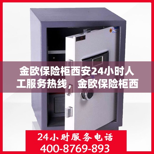 金欧保险柜西安24小时人工服务热线，金欧保险柜西安全天候人工服务热线，解锁安全与便捷的钥匙