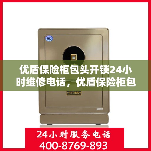 优盾保险柜包头开锁24小时维修电话，优盾保险柜包头开锁服务，全天候专业维修电话
