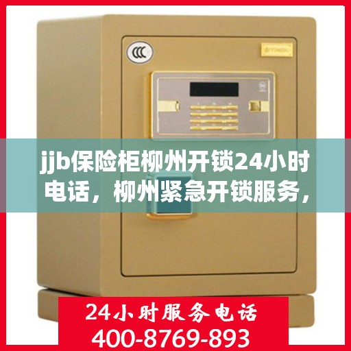 jjb保险柜柳州开锁24小时电话，柳州紧急开锁服务，全天候保险柜开锁热线