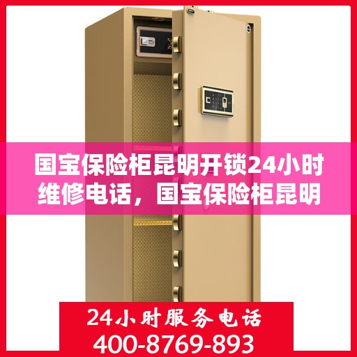 国宝保险柜昆明开锁24小时维修电话，国宝保险柜昆明开锁服务，全天候维修电话，保障您的安全无忧！