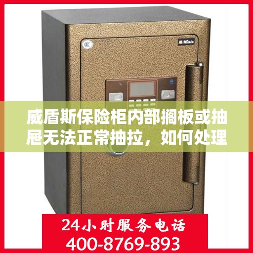 威盾斯保险柜内部搁板或抽屉无法正常抽拉，如何处理？，威盾斯保险柜抽屉与搁板抽拉故障解决方案
