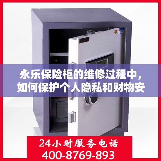 永乐保险柜的维修过程中，如何保护个人隐私和财物安全？，永乐保险柜维修过程中的隐私与财物安全保护攻略