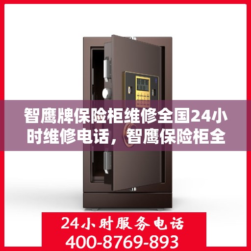 智鹰牌保险柜维修全国24小时维修电话，智鹰保险柜全国维修热线，全天候专业服务，24小时响应您的需求