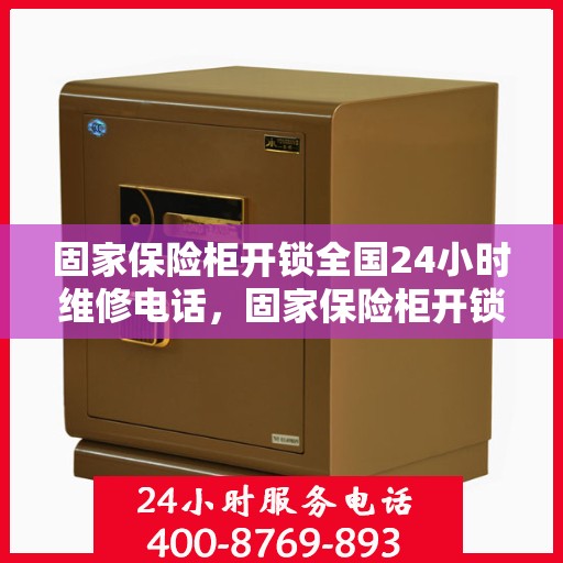 固家保险柜开锁全国24小时维修电话，固家保险柜开锁服务，全天候维修电话，快速响应您的需求！