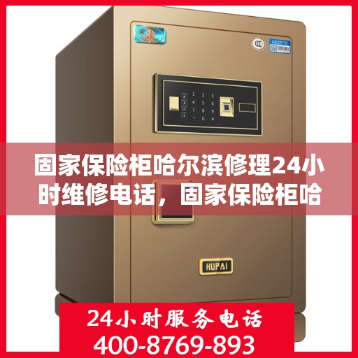 固家保险柜哈尔滨修理24小时维修电话，固家保险柜哈尔滨专业修理，全天候24小时维修热线