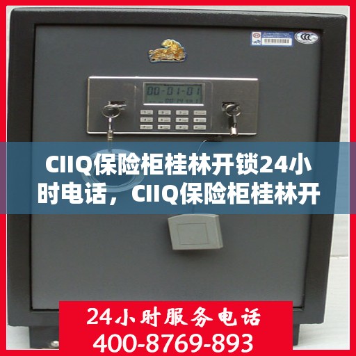 CIIQ保险柜桂林开锁24小时电话，CIIQ保险柜桂林开锁服务热线全天候开启，专业开锁电话一键解决！