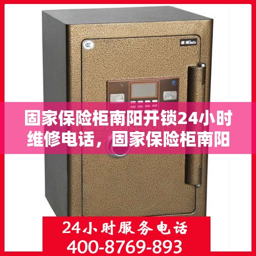 固家保险柜南阳开锁24小时维修电话，固家保险柜南阳开锁服务，全天候专业维修电话发布