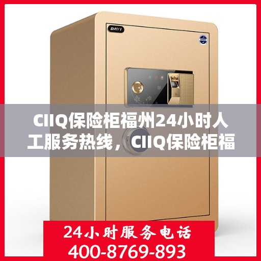 CIIQ保险柜福州24小时人工服务热线，CIIQ保险柜福州全天候人工服务热线解析