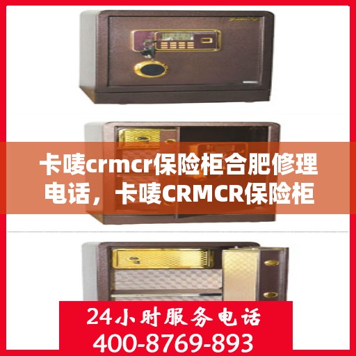 卡唛crmcr保险柜合肥修理电话，卡唛CRMCR保险柜合肥维修服务热线