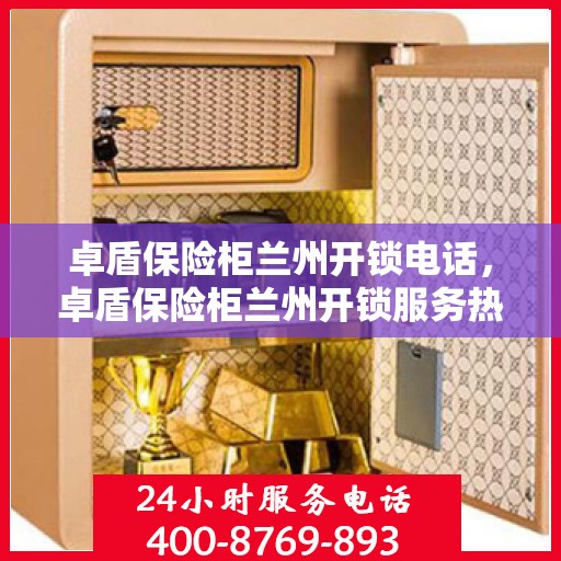 卓盾保险柜兰州开锁电话，卓盾保险柜兰州开锁服务热线