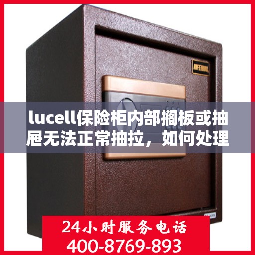 lucell保险柜内部搁板或抽屉无法正常抽拉，如何处理？，Lucell保险柜抽屉与搁板故障处理指南，解决无法正常抽拉问题
