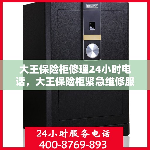 大王保险柜修理24小时电话，大王保险柜紧急维修服务，全天候电话支持，随时待命！