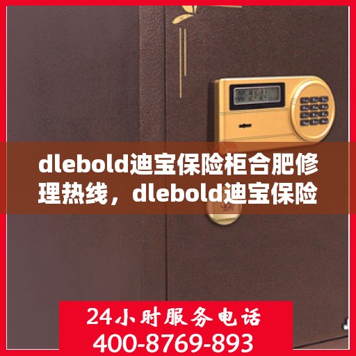 dlebold迪宝保险柜合肥修理热线，dlebold迪宝保险柜合肥专业维修服务热线